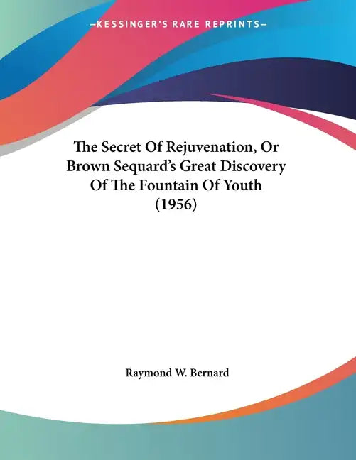 The Secret Of Rejuvenation, Or Brown Sequard's Great Discovery Of The Fountain Of Youth (1956) - Paperback