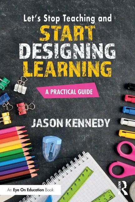 Let's Stop Teaching and Start Designing Learning: A Practical Guide - Paperback