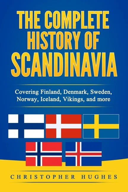 The Complete History of Scandinavia: Covering Finland, Denmark, Sweden, Norway, Iceland, Vikings, and more - Paperback
