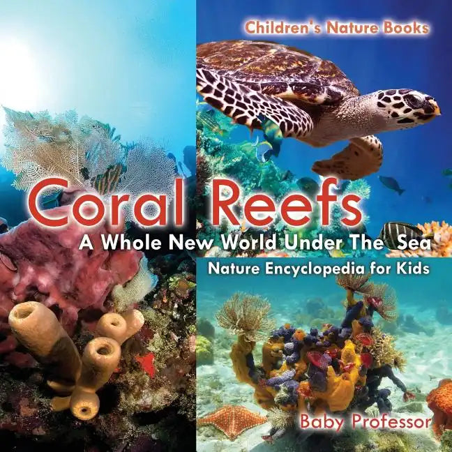 Coral Reefs: A Whole New World Under The Sea - Nature Encyclopedia for Kids Children's Nature Books - Paperback