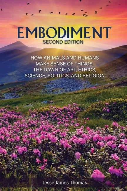 Embodiment: How Animals and Humans Make Sense of Things: The Dawn of Art, Ethics, Science, Politics, and Religion - Paperback