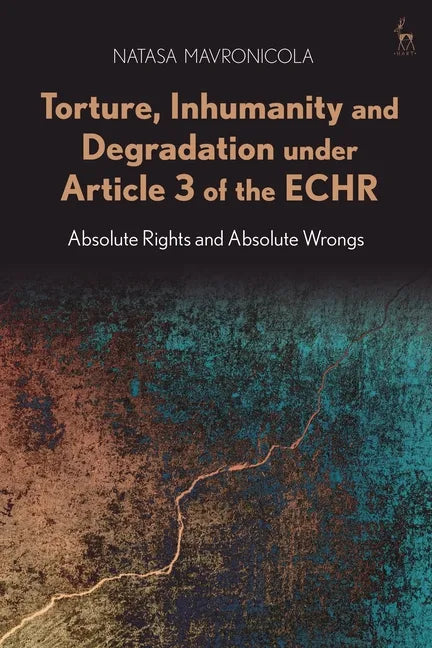 Torture, Inhumanity and Degradation Under Article 3 of the Echr: Absolute Rights and Absolute Wrongs - Paperback