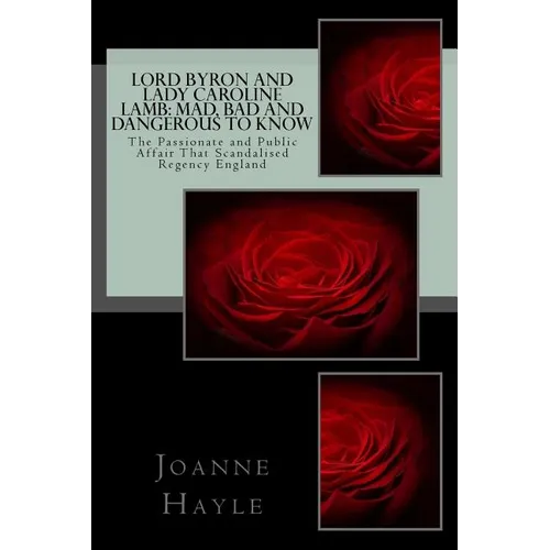 Lord Byron and Lady Caroline Lamb: Mad, Bad And Dangerous To Know: The Passionate and Public Affair That Scandalised Regency England - Paperback