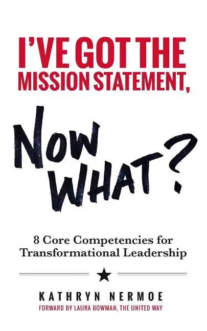 I've Got the Mission Statement, Now What?: 8 Core Competencies for Transformational Leadership - Paperback