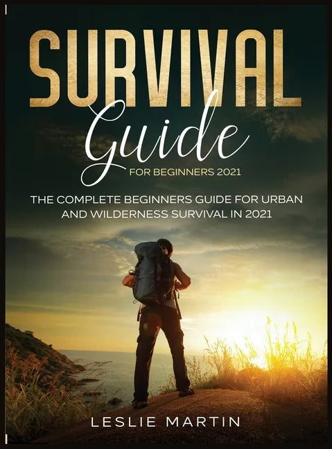 Survival Guide for Beginners 2021: The Complete Beginners Guide For Urban And Wilderness Survival In 2021 - Hardcover