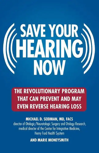 Save Your Hearing Now: The Revolutionary Program That Can Prevent and May Even Reverse Hearing Loss - Paperback
