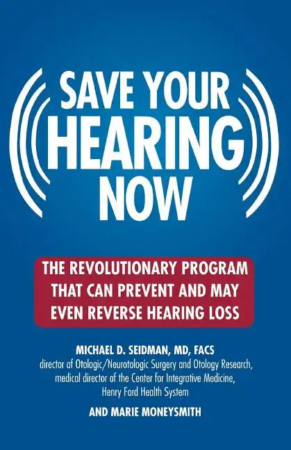 Save Your Hearing Now: The Revolutionary Program That Can Prevent and May Even Reverse Hearing Loss - Paperback