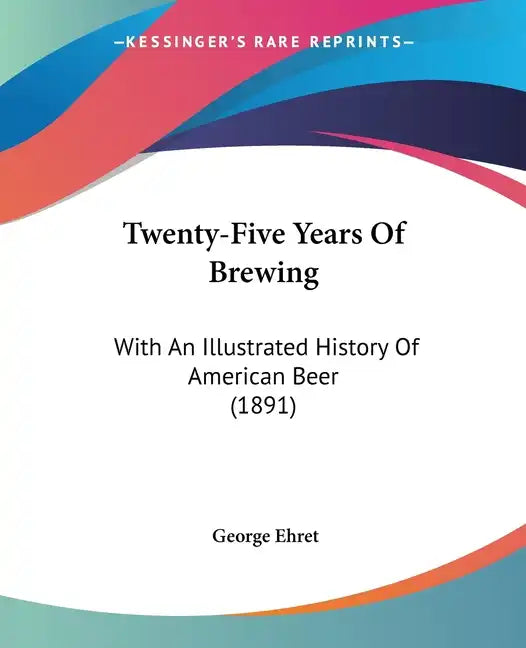 Twenty-Five Years Of Brewing: With An Illustrated History Of American Beer (1891) - Paperback