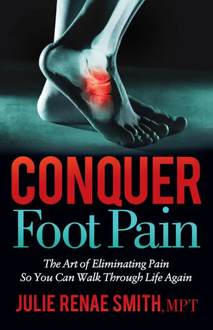 Conquer Foot Pain: The Art of Eliminating Pain So You Can Walk Through Life Again - Paperback