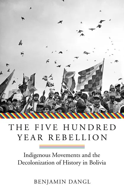 The Five Hundred Year Rebellion: Indigenous Movements and the Decolonization of History in Bolivia - Paperback