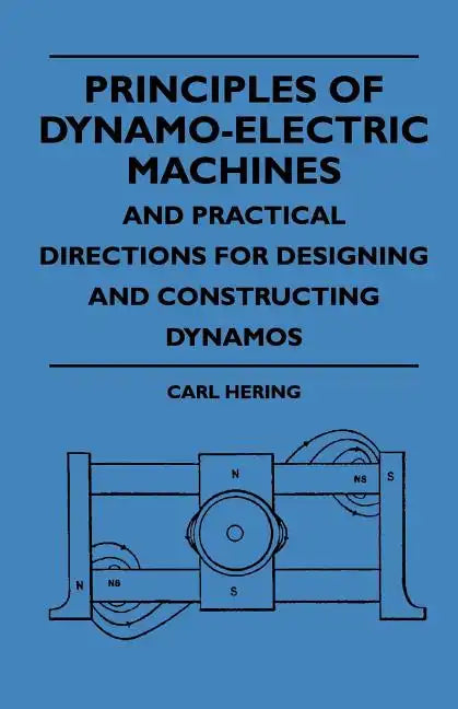 Principles Of Dynamo-Electric Machines And Practical Directions For Designing And Constructing Dynamos - Paperback