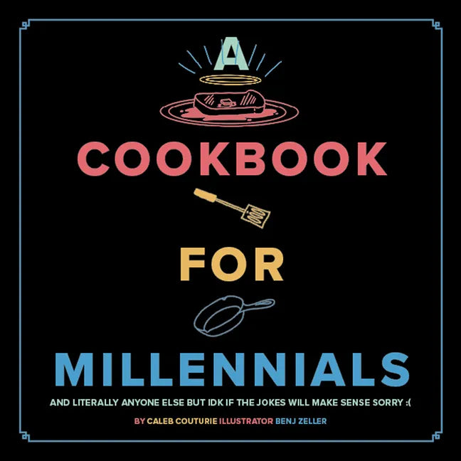 A Cookbook for Millennials: And Literally Anyone Else But Idk If the Jokes Will Make Sense Sorry: ( - Hardcover