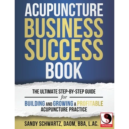 Acupuncture Business Success Book: The Ultimate Step-by-Step Guide for Building and Growing a Profitable Acupuncture Practice - Paperback
