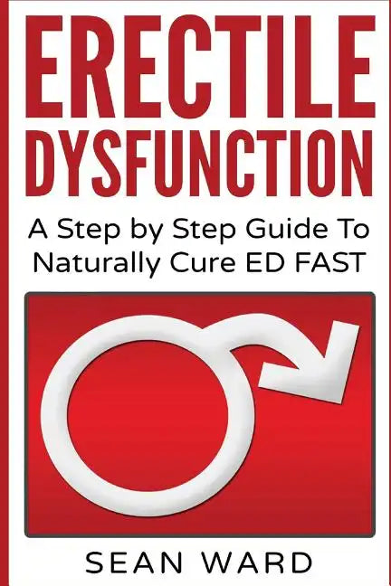 Erectile Dysfunction: A Step by Step Guide To Naturally Cure ED FAST: erectile dysfunction, sexual dysfunction, erectile dysfunction ... die - Paperback