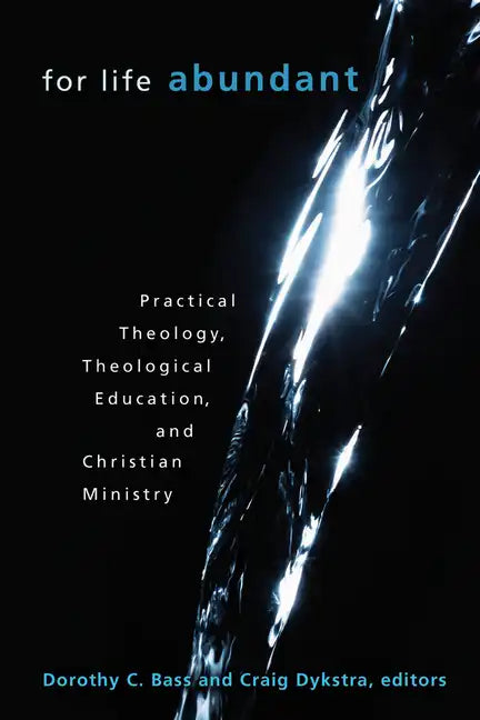 For Life Abundant: Practical Theology, Theological Education, and Christian Ministry - Paperback