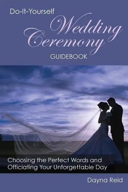Do-It-Yourself Wedding Ceremony Guidebook: Choosing the Perfect Words and Officiating Your Unforgettable Day - Paperback
