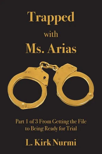 Trapped with Ms. Arias: Part 1 of 3 From Getting the File to Being Ready for Trial - Paperback