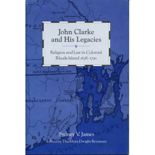 John Clarke and His Legacies: Religion and Law in Colonial Rhode Island, 1638-1750 - Paperback