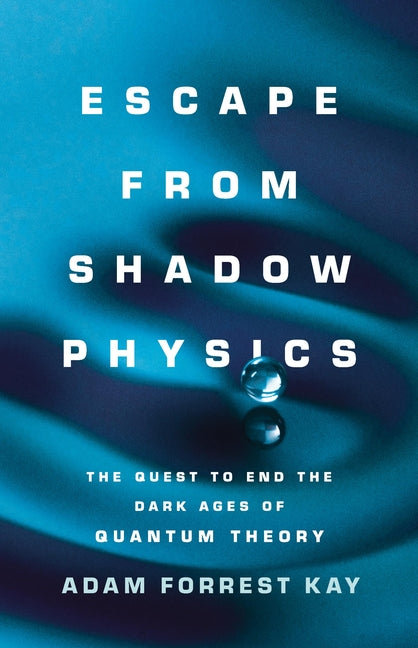 Escape from Shadow Physics: The Quest to End the Dark Ages of Quantum Theory - Hardcover