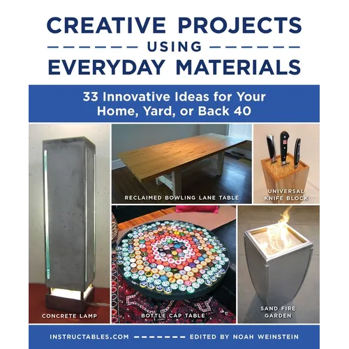 Creative Projects Using Everyday Materials: 33 Innovative Ideas for Your Home, Yard, or Back 40 - Paperback