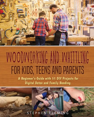 Woodworking and Whittling for Kids, Teens and Parents: A Beginner's Guide with 51 DIY Projects for Digital Detox and Family Bonding - Paperback