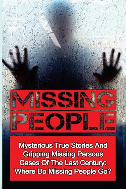 Missing People: Mysterious True Stories And Gripping Missing Persons Cases Of The Last Century: Where Do Missing People Go? - Paperback