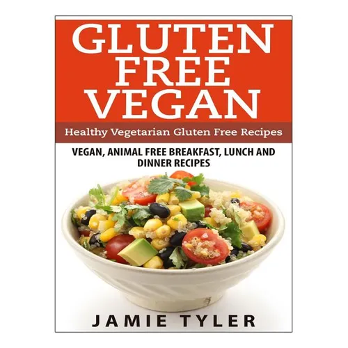 Gluten Free Vegan: Healthy Vegetarian Gluten Free Recipes: Vegan, Animal Free Breakfast, Lunch and Dinner Recipes - Paperback