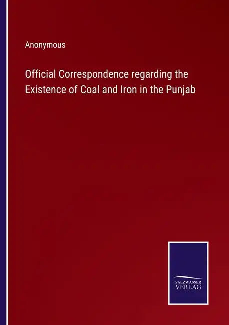 Official Correspondence regarding the Existence of Coal and Iron in the Punjab - Paperback
