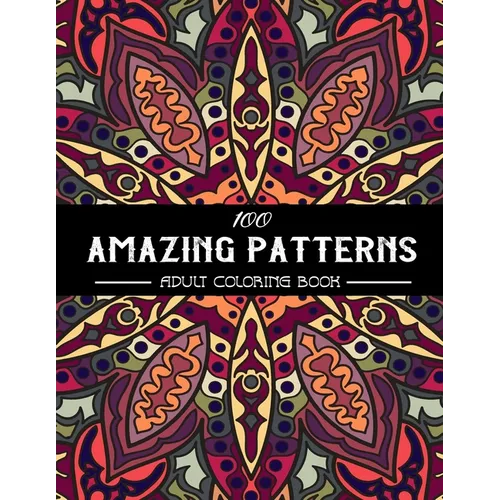 100 Amazing Patterns Adult Coloring Book: An Adult Coloring Book with Fun, Easy, and Relaxing Coloring Pages, Stress Relieving Mandala Style Patterns, - Paperback