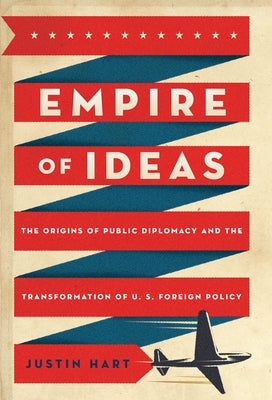 Empire of Ideas: The Origins of Public Diplomacy and the Transformation of U. S. Foreign Policy - Paperback