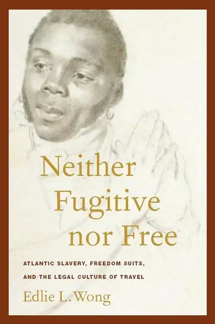 Neither Fugitive Nor Free: Atlantic Slavery, Freedom Suits, and the Legal Culture of Travel - Paperback
