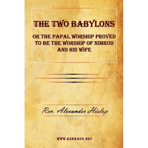 The Two Babylons or The Papal Worship Proved to be the Worship of Nimrod and his Wife - Paperback