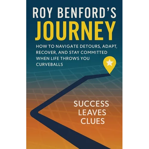 Roy Benford's Journey: How To Navigate Detours, Adapt, Recover, And Stay Committed When Life Throws You Curveballs - Paperback