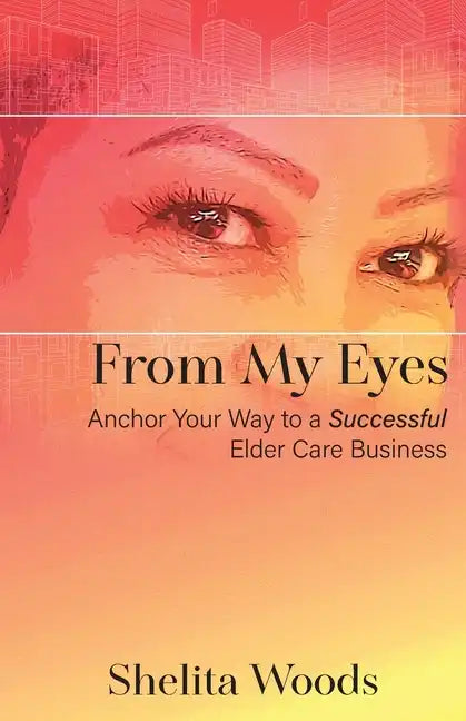 From My Eyes: Anchor Your Way to a Successful Elder Care Business - Paperback