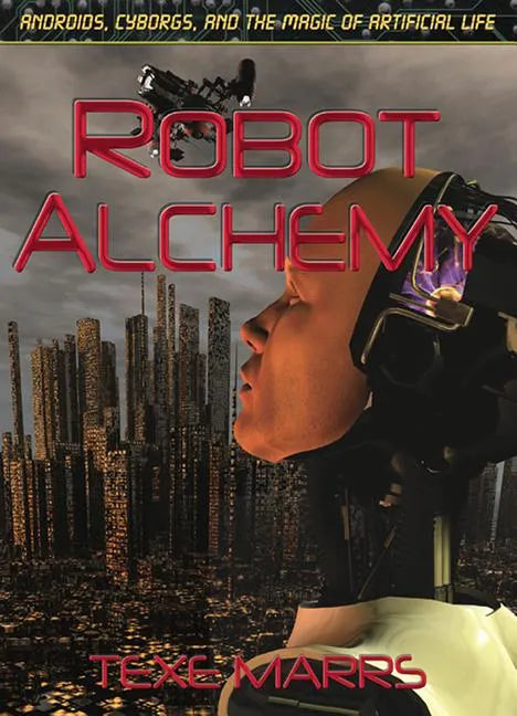 Robot Alchemy: Androids, Cyborgs, and the Magic of Artificial Life - Paperback