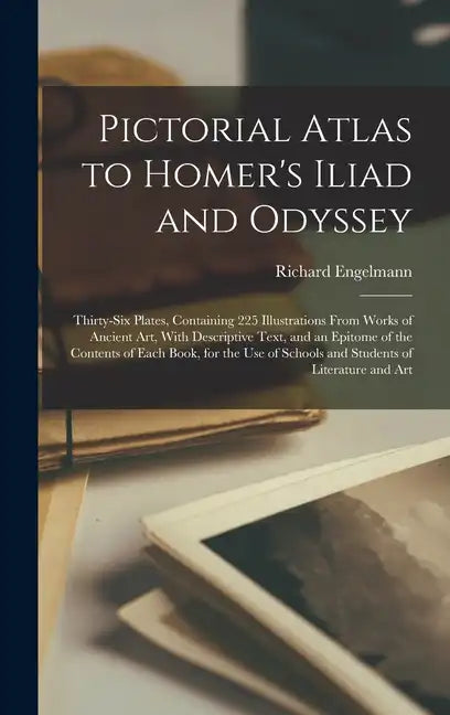 Pictorial Atlas to Homer's Iliad and Odyssey: Thirty-six Plates, Containing 225 Illustrations From Works of Ancient Art, With Descriptive Text, and an - Hardcover