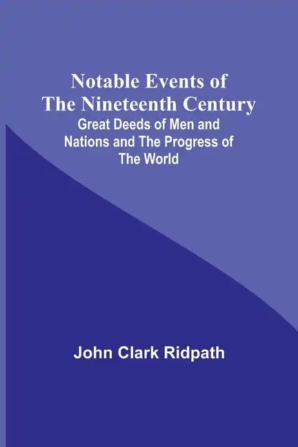 Notable Events of the Nineteenth Century; Great Deeds of Men and Nations and the Progress of the World - Paperback