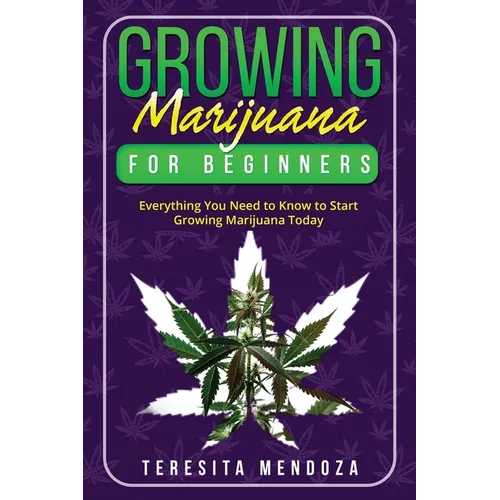 Growing Marijuana for Beginners: Everything You Need to Know to Start Growing Marijuana Today - Paperback