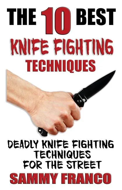 The 10 Best Knife Fighting Techniques: Deadly Knife Fighting Techniques for the Street - Paperback