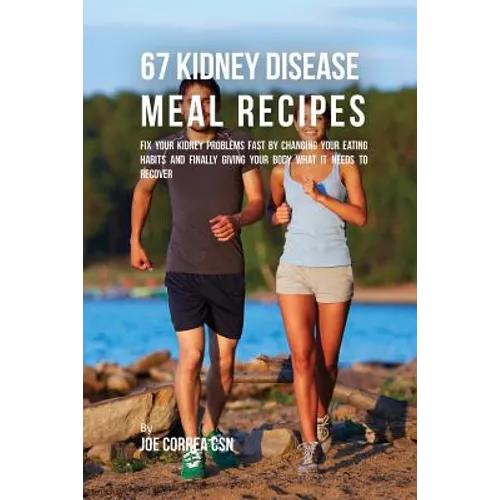 67 Kidney Disease Meal Recipes: Fix Your Kidney Problems Fast by Changing Your Eating Habits and Finally Giving Your Body What it needs to recover - Paperback
