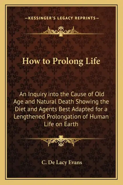 How to Prolong Life: An Inquiry Into the Cause of Old Age and Natural Death Showing the Diet and Agents Best Adapted for a Lengthened Prolo - Paperback