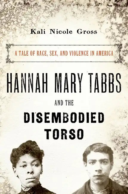 Hannah Mary Tabbs and the Disembodied Torso: A Tale of Race, Sex, and Violence in America - Paperback
