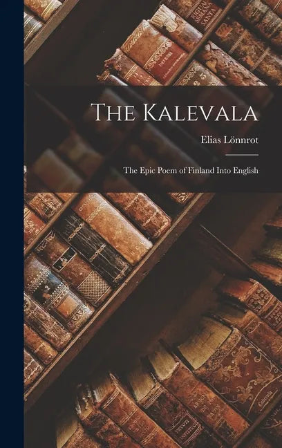 The Kalevala: The Epic Poem of Finland into English - Hardcover