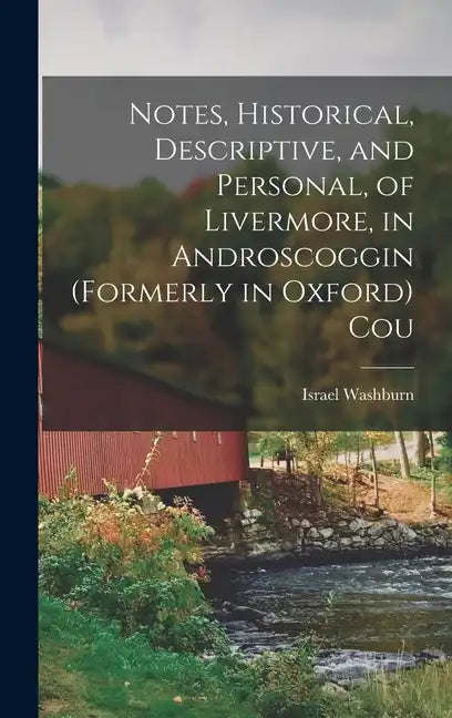 Notes, Historical, Descriptive, and Personal, of Livermore, in Androscoggin (formerly in Oxford) Cou - Hardcover