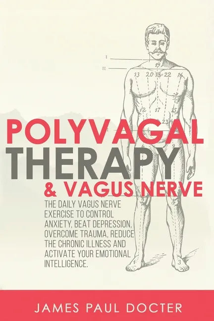 Polyvagal Therapy and Vagus Nerve: The Daily Vagus Nerve Exercises to Control Anxiety, Beat Depression, Overcome Trauma, Reduce the Chronic Illness, a - Paperback