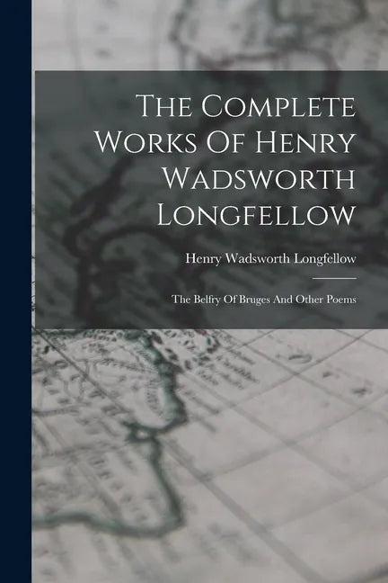 The Complete Works Of Henry Wadsworth Longfellow: The Belfry Of Bruges And Other Poems - Paperback
