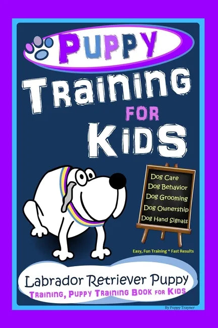 Puppy Training for Kids, Dog Care, Dog Behavior, Dog Grooming, Dog Ownership, Dog Hand Signals, Easy, Fun Training * Fast Results, Labrador Retriever, - Paperback