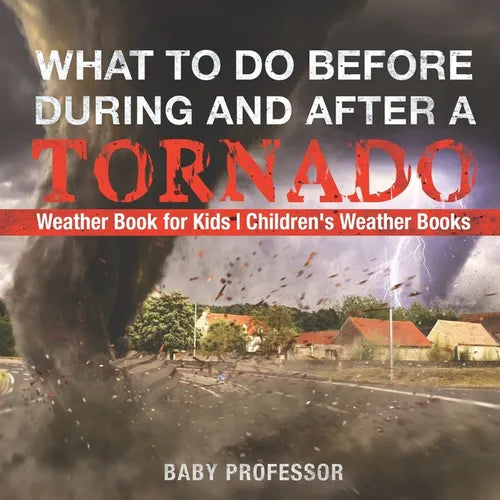 What To Do Before, During and After a Tornado - Weather Book for Kids Children's Weather Books - Paperback