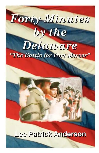 Forty Minutes by the Delaware: The Story of the Whitalls, Red Bank Plantation, and the Battle for Fort Mercer - Paperback
