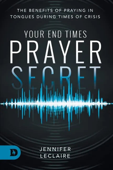 Your End Times Prayer Secret: The Benefits of Praying in Tongues During Times of Crisis - Paperback